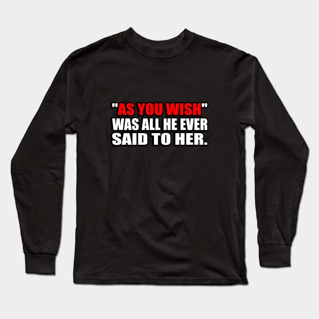 As you wish was all he ever said to her Long Sleeve T-Shirt by It'sMyTime